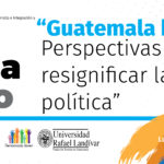 â€œGuatemala Hoy: Perspectivas para resignificar la polÃ­ticaâ€